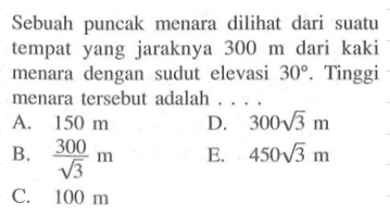 Sebuah puncak menara dilihat dari suatu tempat yang jaraknya  300 m  dari kaki menara dengan sudut elevasi  30 . Tinggi menara tersebut adalah ....