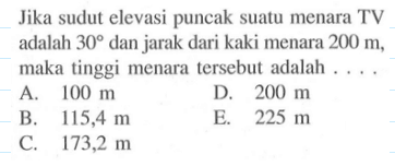 Jika sudut elevasi puncak suatu menara TV adalah 30 dan jarak dari kaki menara  200 m, maka tinggi menara tersebut adalah ....