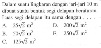 Dalam suatu lingkaran dengan jari-jari 10 m dibuat suatu bentuk segi delapan beraturan. Luas segi delapan itu sama dengan . . . .