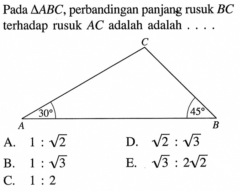 Pada segitiga ABC, perbandingan panjang rusuk BC terhadap rusuk AC adalah adalah ...C 30 45 A B
