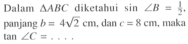 Dalam segitiga ABC diketahui sin sudut B=1/2, panjang b=4 akar(2) cm, dan c=8 cm, maka tan sudut C=... 