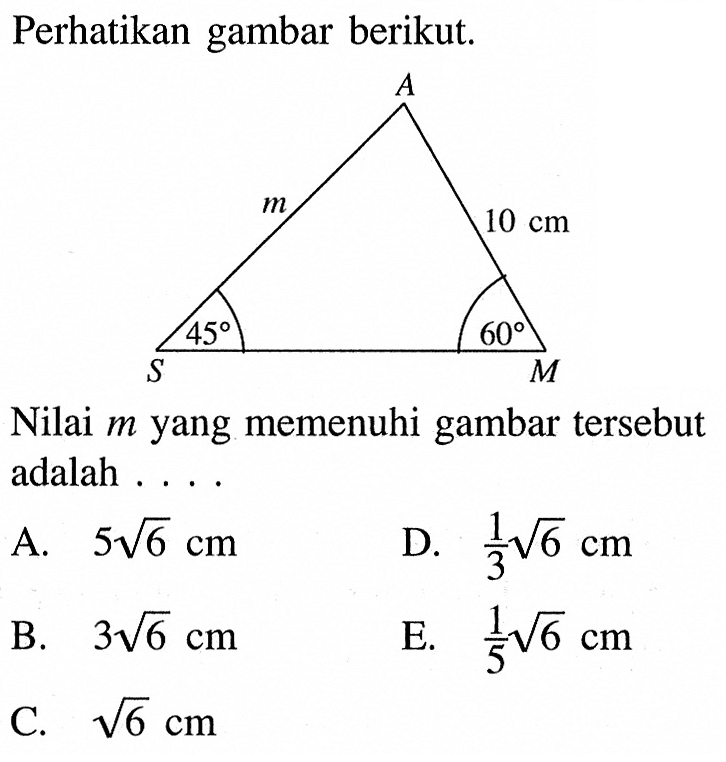 Perhatikan gambar berikut.Nilai  m  yang memenuhi gambar   tersebut adalah ....A.  5 akar(6) cm D.  1/3 akar(6) cm B.  3 akar(6) cm E.  1/5 akar(6) cm C.  akar(6) cm 