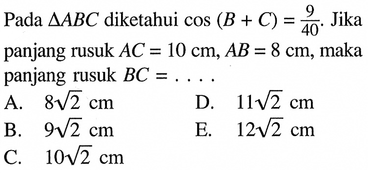 Pada segitiga ABC diketahui cos(B+C)=9/40. Jika panjang rusuk AC=10 cm, AB=8 cm, maka panjang rusuk BC=.... 