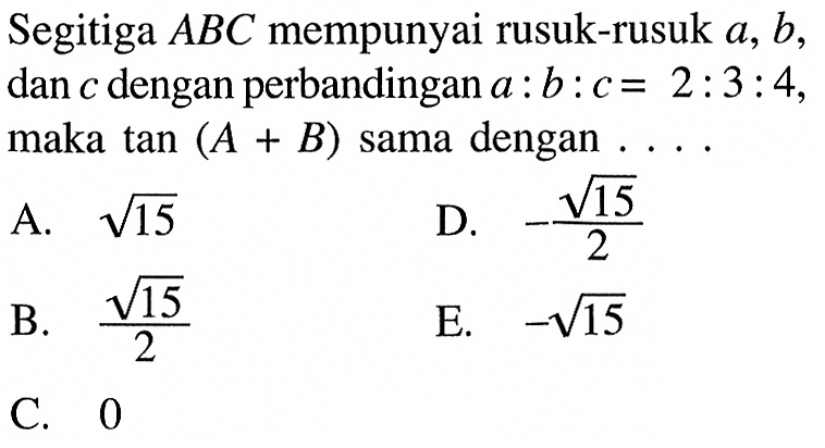 Segitiga ABC mempunyai rusuk-rusuk a, b, dan c dengan perbandingan a:b:c=2:3:4, maka tan (A+B) sama dengan ...