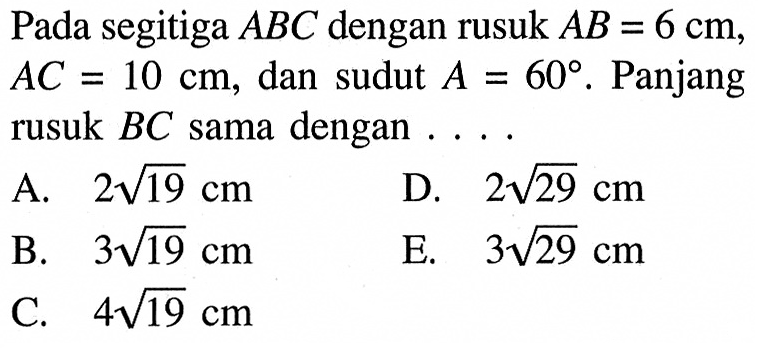 Pada segitiga ABC dengan rusuk AB=6 cm, AC=10 cm, dan sudut A=60. Panjang rusuk BC sama dengan ....