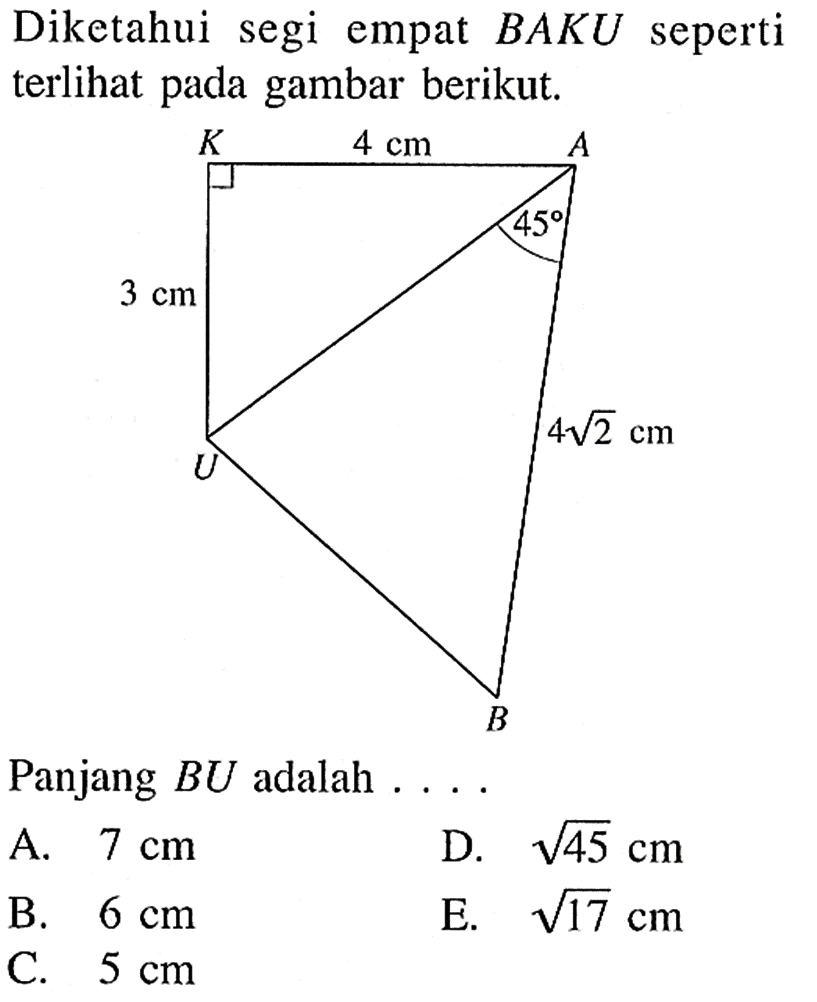 Diketahui segi empat BAKU seperti terlihat pada gambar berikut.3 cm 4 cm 45 4 akar(2)Panjang BU adalah ...