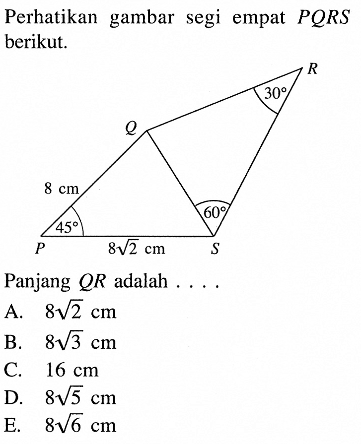 Perhatikan gambar segi empat PQRS berikut. 8 cm 30 60 45 8 akar(2) cmPanjang QR adalah ... A. 8 akar(2) cmB. 8 akar(3) cmC. 16 cmD. 8 akar(5) cmE. 8 akar(6) cm