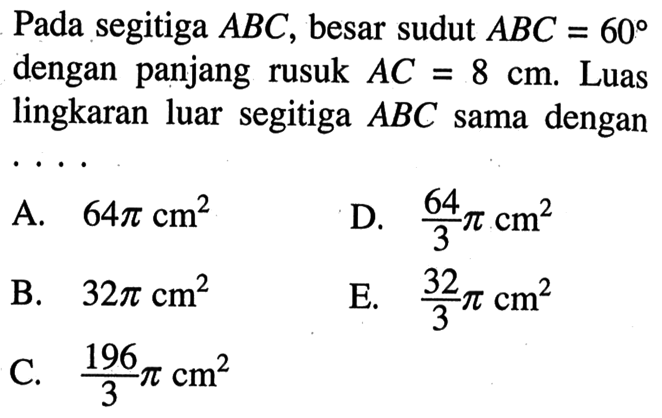 Pada segitiga ABC, besar sudut ABC=60 dengan panjang rusuk AC=8 cm. Luas lingkaran luar segitiga ABC sama dengan