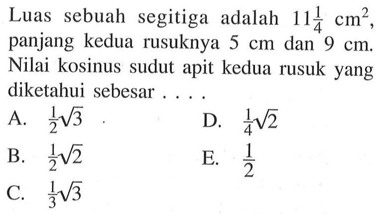 Luas sebuah segitiga adalah  11 1/4 cm^2  panjang kedua rusuknya  5 cm  dan  9 cm . Nilai kosinus sudut apit kedua rusuk yang diketahui sebesar ...