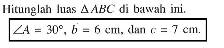 Hitunglah luas segitiga ABC di bawah ini.sudut A=30, b=6 cm, dan c=7 cm.