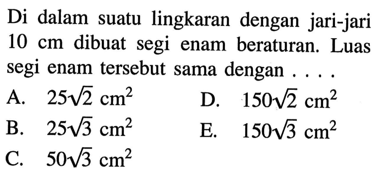 Di dalam suatu lingkaran dengan jari-jari 10 cm dibuat segi enam beraturan. Luas segi enam tersebut sama dengan ...