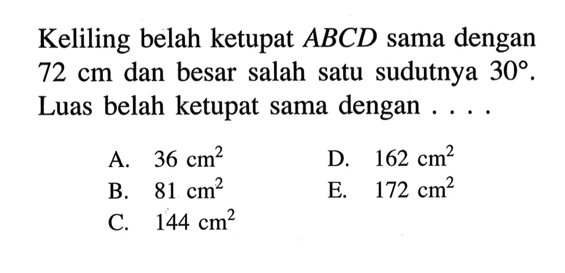 Keliling belah ketupat ABCD sama dengan 72 cm dan besar salah satu sudutnya 30. Luas belah ketupat sama dengan ....