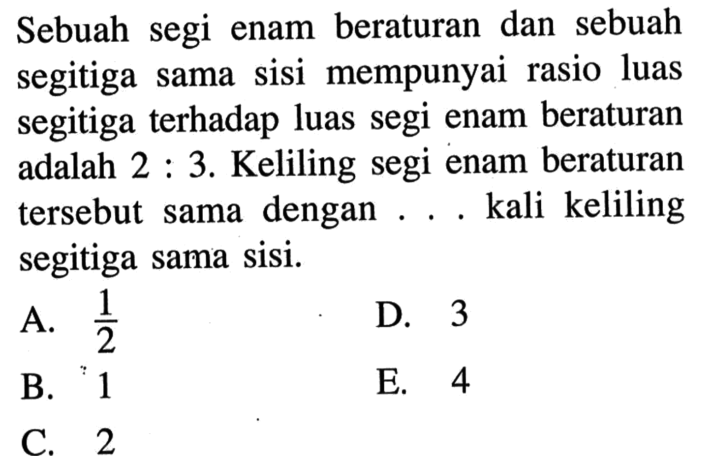 Sebuah segi enam beraturan dan sebuah segitiga sama sisi mempunyai rasio luas segitiga terhadap luas segi enam beraturan adalah 2:3. Keliling segi enam beraturan tersebut sama dengan ... kali keliling segitiga sama sisi. 