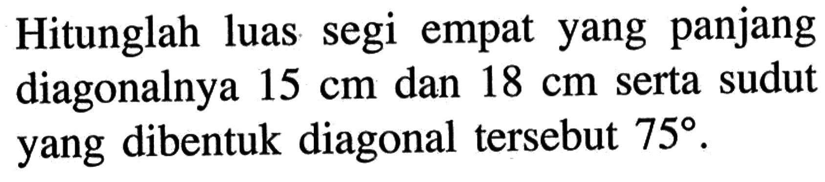 Hitunglah luas segi empat yang panjang diagonalnya  15 cm  dan  18 cm  serta sudut yang dibentuk diagonal  tersebut  75 .