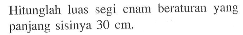 Hitunglah luas segi enam beraturan yang panjang sisinya 30 cm.