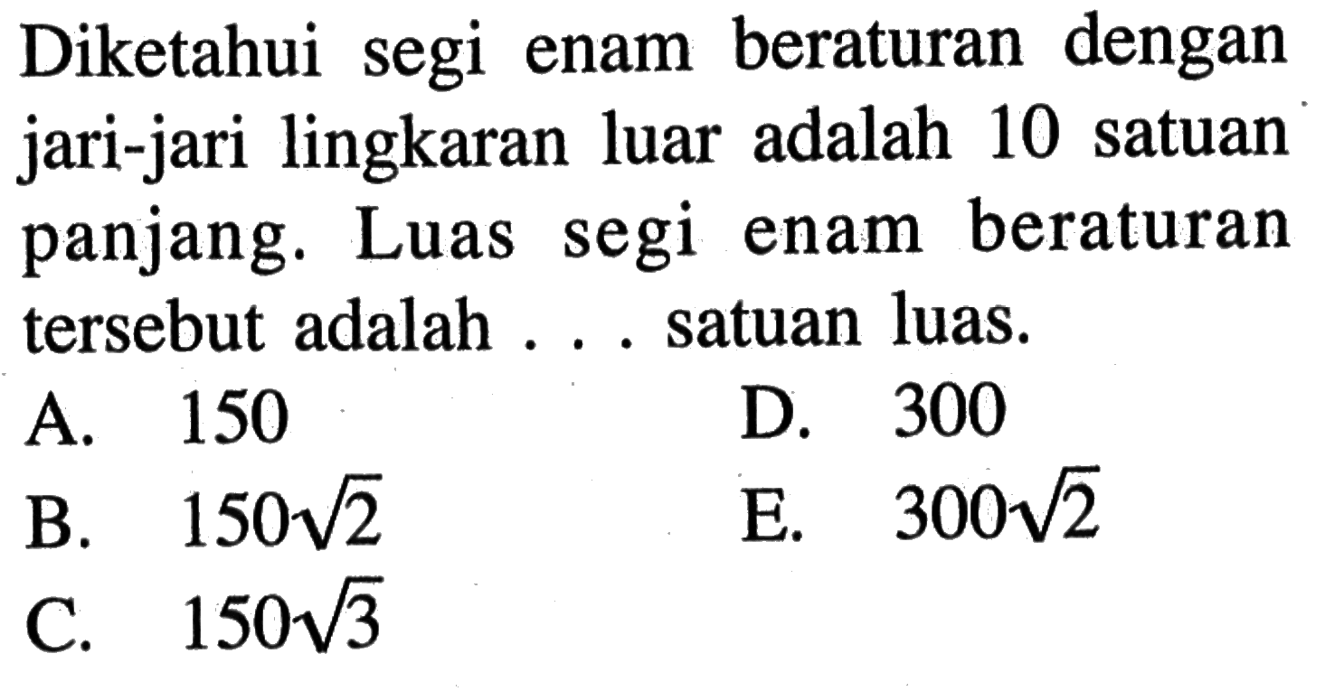 Diketahui segi enam beraturan dengan jari-jari lingkaran luar adalah 10 satuan panjang. Luas segi enam beraturan tersebut adalah ... satuan luas.