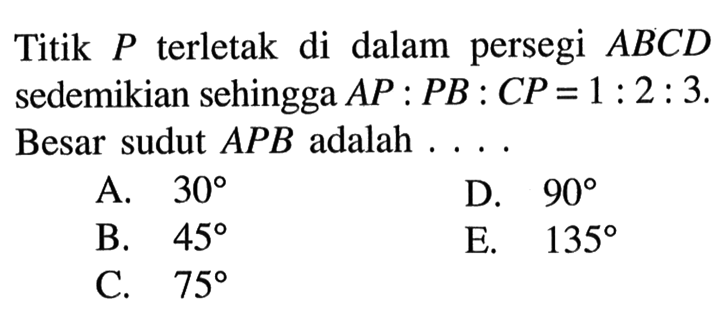 Titik P terletak di dalam persegi ABCD sedemikian sehingga AP:PB:CP=1:2:3. Besar sudut APB adalah ... 