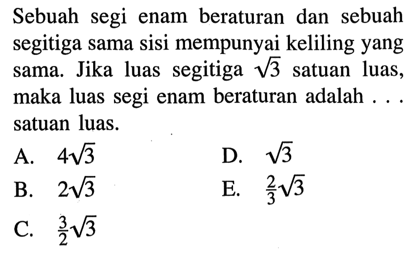 Sebuah segi enam beraturan dan sebuah segitiga sama sisi mempunyai keliling yang sama. Jika luas segitiga  akar(3) satuan luas, maka luas segi enam beraturan adalah ... satuan luas.