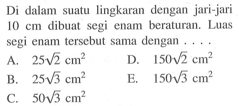 Di dalam suatu lingkaran dengan jari-jari 10 cm dibuat segi enam beraturan. Luas segi enam tersebut sama dengan ...