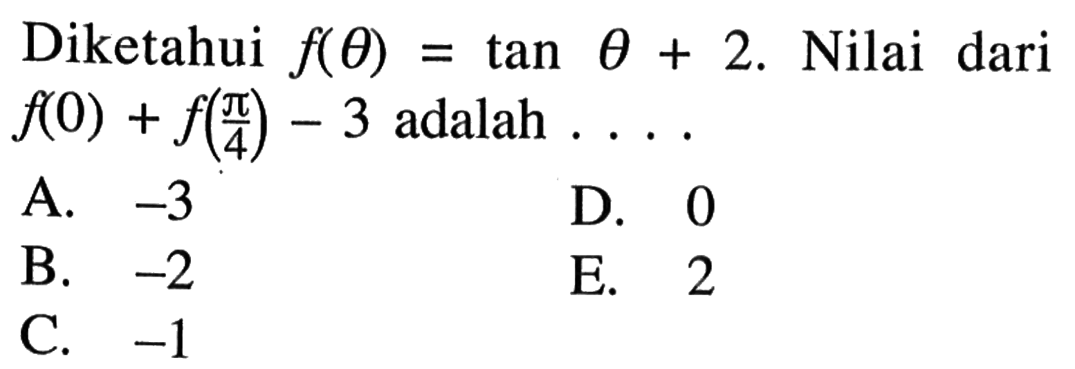 Diketahui f(theta)=tan theta+2. Nilai dari f(0)+f(pi/4)-3 adalah ....