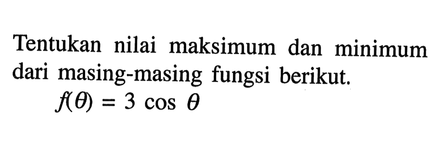 Tentukan nilai maksimum dan minimum dari masing-masing fungsi berikut.f(theta)=3 cos theta