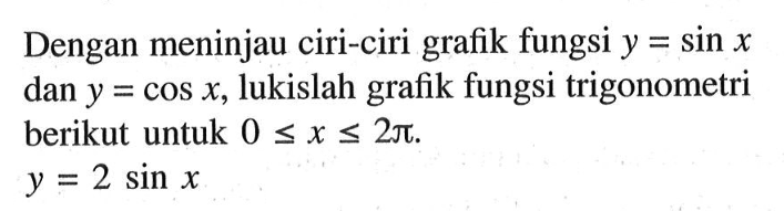 Dengan meninjau ciri-ciri grafik fungsi  y=sin x dan  y=cos x, lukislah grafik fungsi trigonometri berikut untuk  0<=x<=2pi. y=2 sin x 