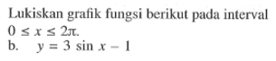 Lukiskan grafik fungsi berikut pada interval 0 <= x <= 2 pi  b. y=3 sin x-1 