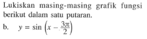 Lukiskan masing-masing grafik fungsi berikut dalam satu putaran. b. y=sin(x-3pi/2)