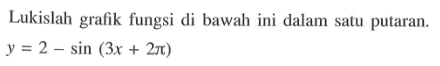 Lukislah grafik fungsi di bawah ini dalam satu putaran. y=2-sin(3x+2pi)