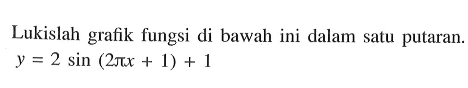 Lukislah grafik fungsi di bawah ini dalam satu putaran y=2 sin(2 pi x+1)+1