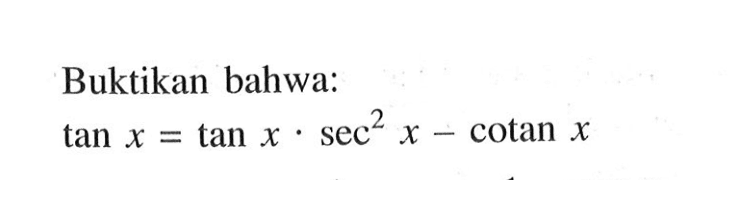 Buktikan bahwa:tan x=tan x.sec^2 x-cotan x