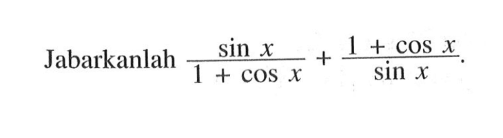 Jabarkanlah sin x/(1+cos x)+(1+cos x)/sin x.