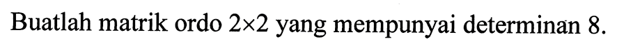 Buatlah matrik ordo 2x2 yang mempunyai determinan 8.