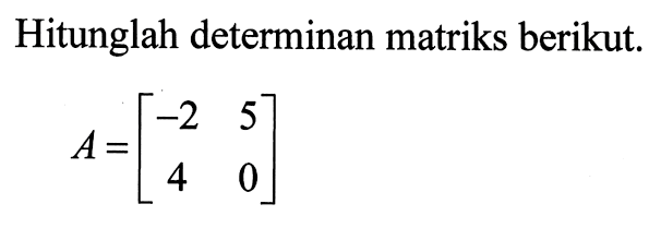 Hitunglah determinan matriks berikut. A=[-2 5 4 0]