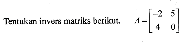 Tentukan invers matriks berikut. A=(-2 5 4 0)