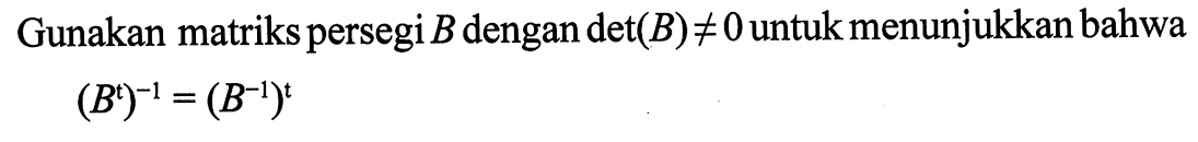 Gunakan matriks persegi B dengan det(B)=/=0 untuk menunjukkan bahwa (B^t)^(-1)=(B^(-1))^t 