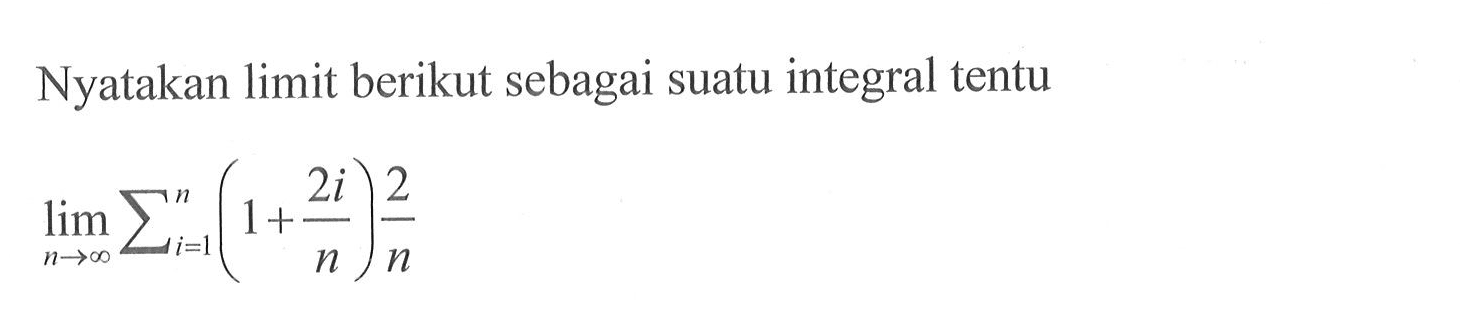 Nyatakan limit berikut sebagai suatu integral tentulimit n mendekati tak hingga sigma i=1 n (1+2i/n) 2/n