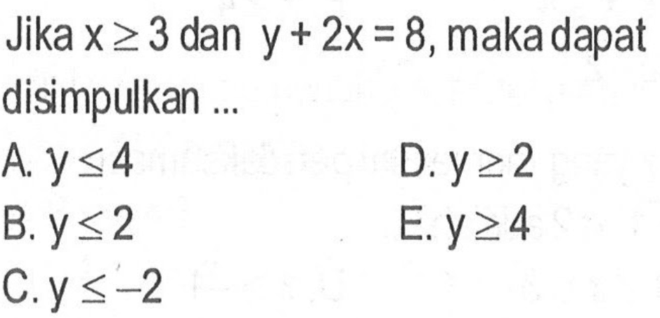 Jika x >= 3 dan y + 2x = 8, maka dapat disimpulkan...