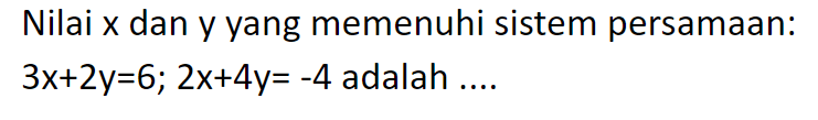 Nilai x dan y yang memenuhi sistem persamaan: 3x+2y-6; 2x+4y=-4 adalah ....