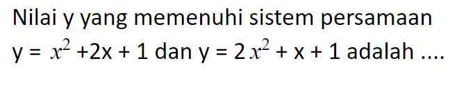 Nilai y yang memenuhi sistem persamaan y=x^2+2x+1 dan y=2x^2+x+1 adalah ....