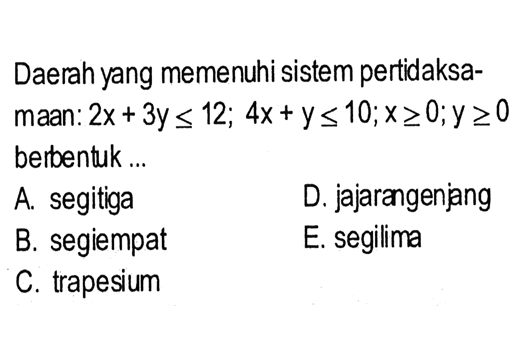 Daerah yang memenuhi sistem pertidaksamaan: 2x+3y<=12; 4x+y<=10; x>=0; y>=0 berentuk ...