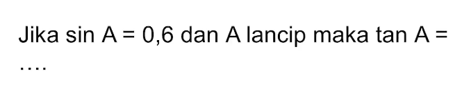Jika sin A=0,6 dan A lancip maka tan A=... 