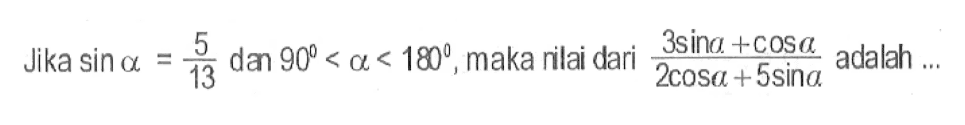 Jika  sin a=(5/13)  dan  90<a<180 , maka nilai dari  (3 sin a+cos a)/(2 cos a+5 sin a)  adalah ...