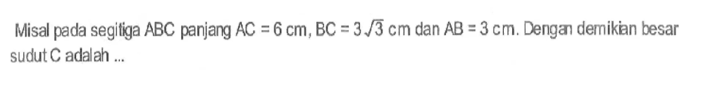 Misal pada segifiga ABC panjang AC=6 cm, BC=3 akar(3) cm dan AB=3 cm. Dengan demikian besar sudut C adalah ...