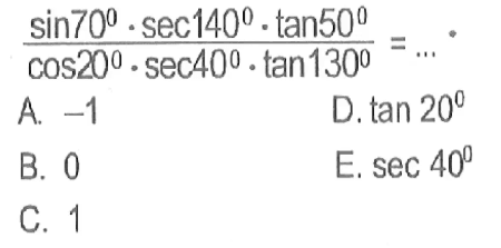 (sin 70 . sec 140 . tan 50)/(cos 20 . sec 40 . tan 130)=....