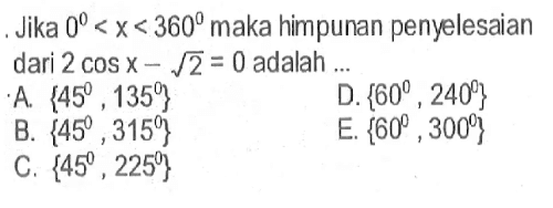 Jika  0<x<360  maka himpunan penyelesaian dari  2cos x-akar(2)=0  adalah ...