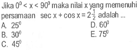 Jika 0< X < 90 maka nilai x yang memenuhi persamaan sec x+ cos x= 2 1/2 adalah 