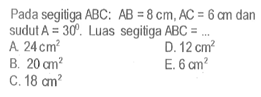 Pada segitiga ABC:  AB=8 cm, AC=6 cm dan sudut A=30. Luas segitiga ABC=.... 