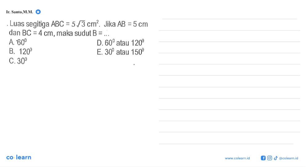 Luas segitiga  ABC=5 akar(3) cm^2 . Jika  AB=5 cm  dan  BC=4 cm , maka sudut  B=... 