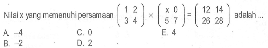 Nilai x yang memenuhi persamaan (1 2 3 4)x(x 0 5 7)=(12 14 26 28) adalah ...